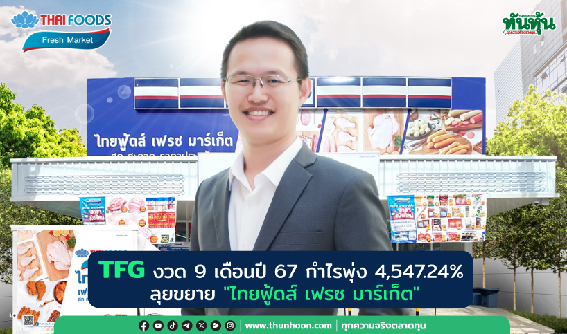 TFG งวด 9 เดือนปี 67 กำไรพุ่ง 4,547.24% ลุยขยาย "ไทยฟู้ดส์ เฟรซ มาร์เก็ต"