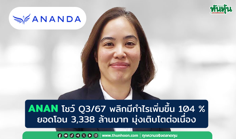 ANAN โชว์ Q3/67 พลิกมีกำไรเพิ่มขึ้น 104 % ยอดโอน 3,338 ล้านบาท มุ่งเติบโตต่อเนื่อง