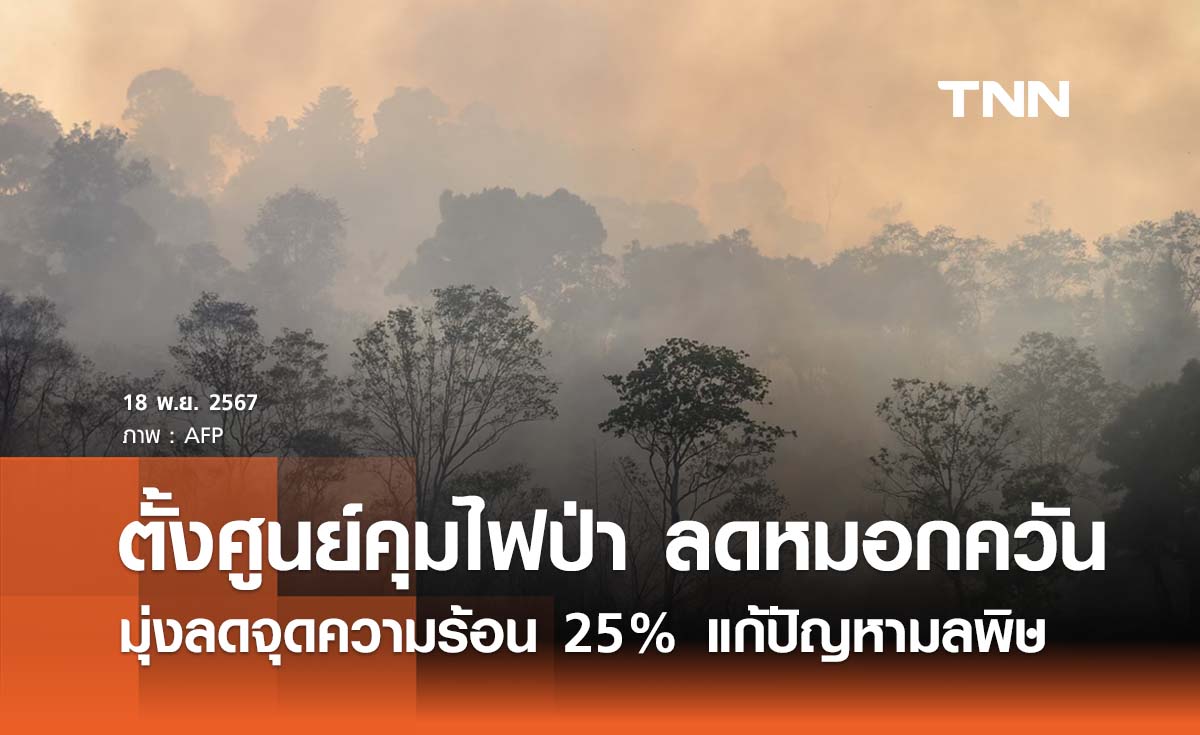 ตั้งศูนย์คุมไฟป่า-ลดหมอกควัน มุ่งลดจุดความร้อน 25% แก้ปัญหามลพิษทางอากาศ