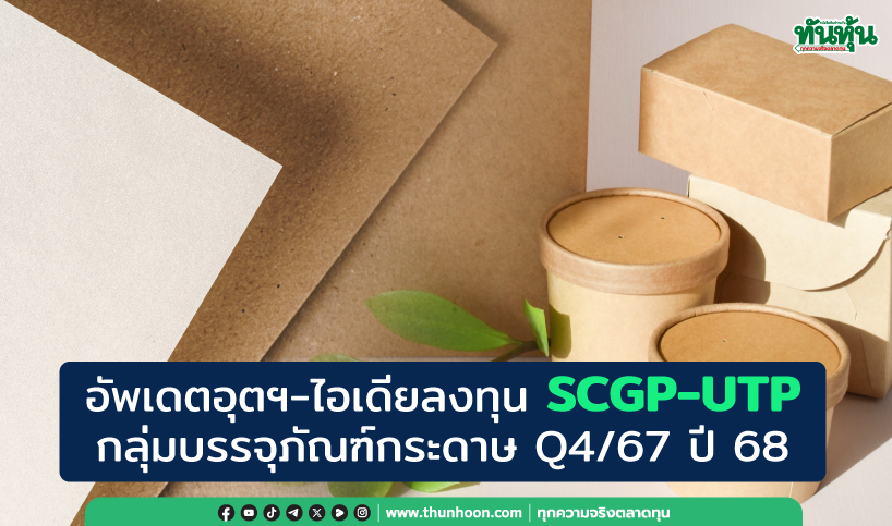 อัพเดตอุตฯ-ไอเดียลงทุน SCGP-UTP กลุ่มบรรจุภัณฑ์กระดาษ Q4/67 ปี 68