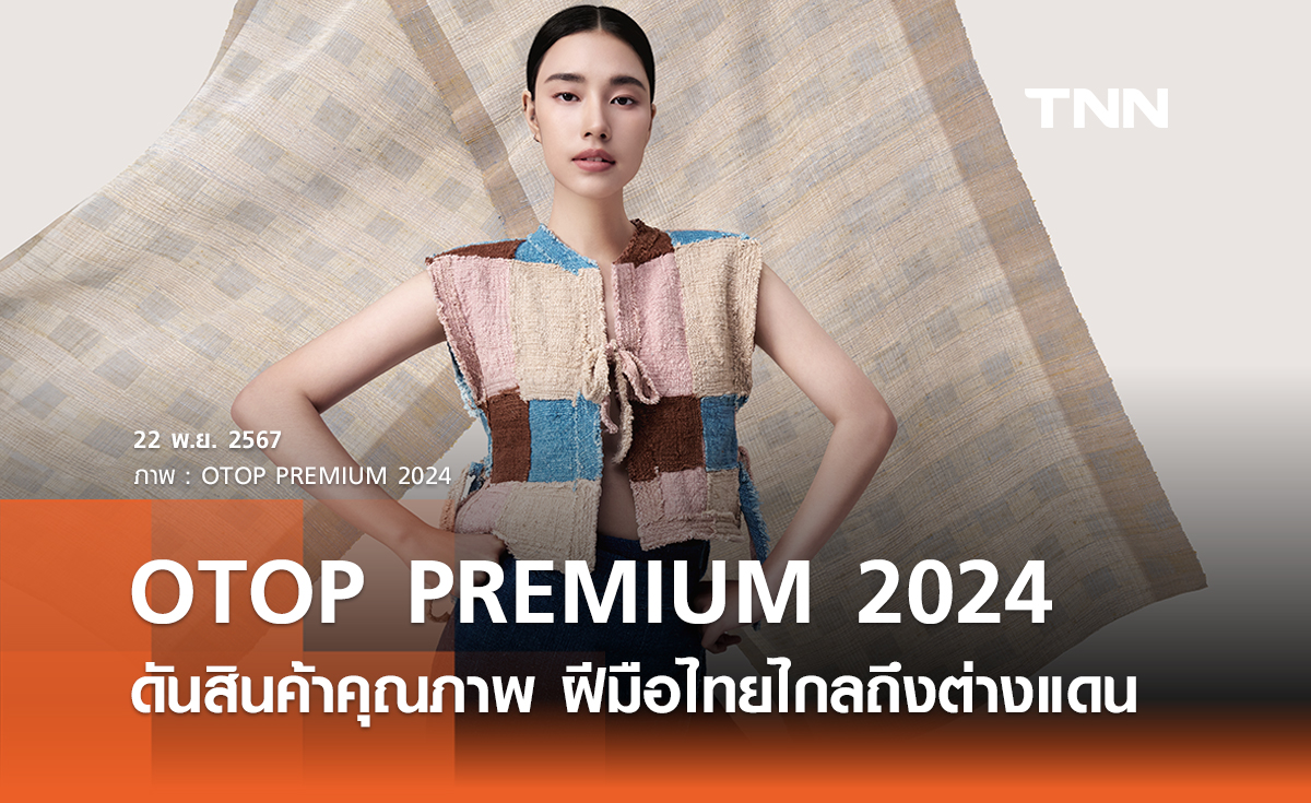 เปิดตัว “ผลิตภัณฑ์ OTOP PREMIUM 2024” ดันฝีมือไทยไกลถึงต่างแดน