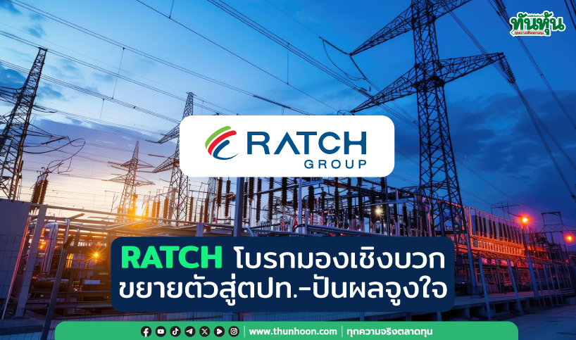 Ratch Group RATCH โบรกมองเชิงบวก ขยายตัวสู่ตปท.อย่างต่อเนื่อง-อัตราปันผลน่าจูงใจ