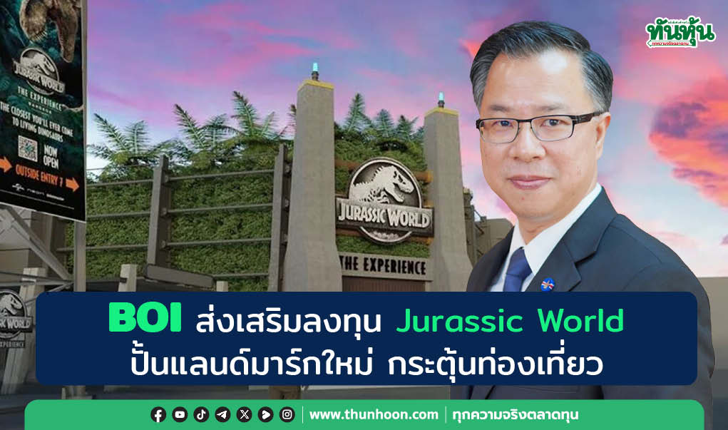 BOI ส่งเสริมลงทุน Jurassic World ปั้นแลนด์มาร์กใหม่ กระตุ้นท่องเที่ยว