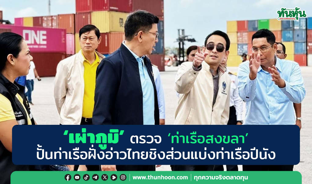 "เผ่าภูมิ" ตรวจ "ท่าเรือสงขลา" ปั้นท่าเรือฝั่งอ่าวไทยชิงส่วนแบ่งท่าเรือปีนัง