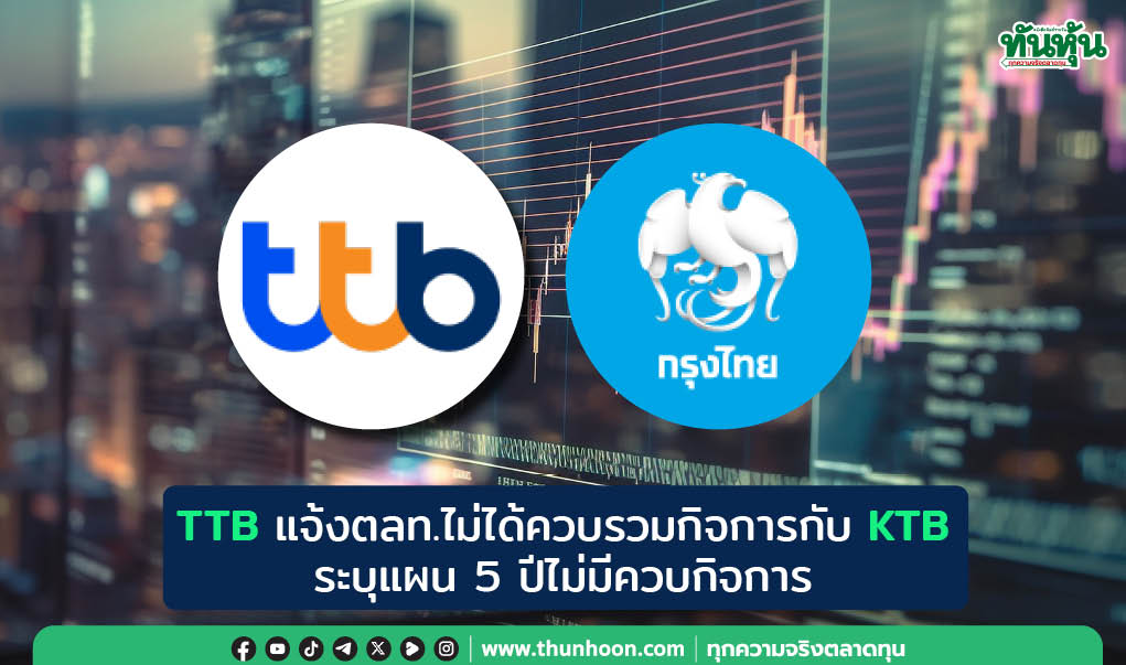 TTB แจ้งตลท.ไม่ได้ควบรวมกิจการกับ KTB ระบุแผน 5 ปีไม่มีควบกิจการ