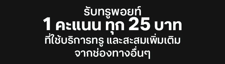 1 คะแนน ทุก 25 บาท ที่ใช้บริการทรู และสะสมเพิ่มเติมจากช่องทางอื่นๆ