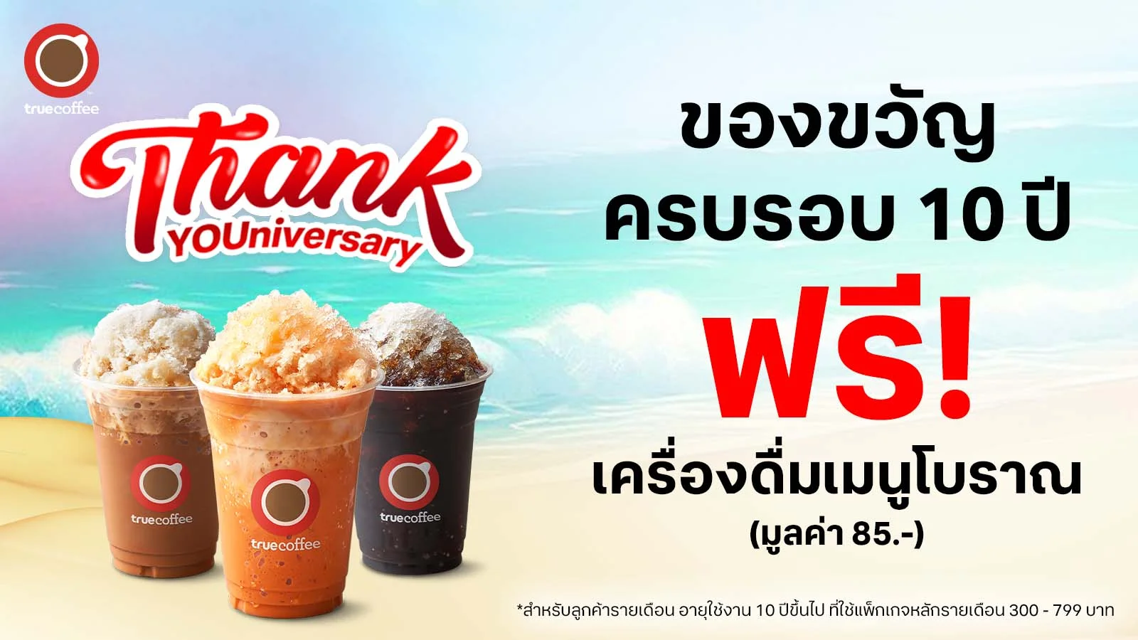 TrueCoffee : ลูกค้าทรูรายเดือน 300.- ขึ้นไป ใช้บริการ 10 ปีขึ้นไป รับฟรี เครื่องดื่มทรูคอฟฟี่ เมนูโบราณ ขนาดปกติ 1 แก้ว