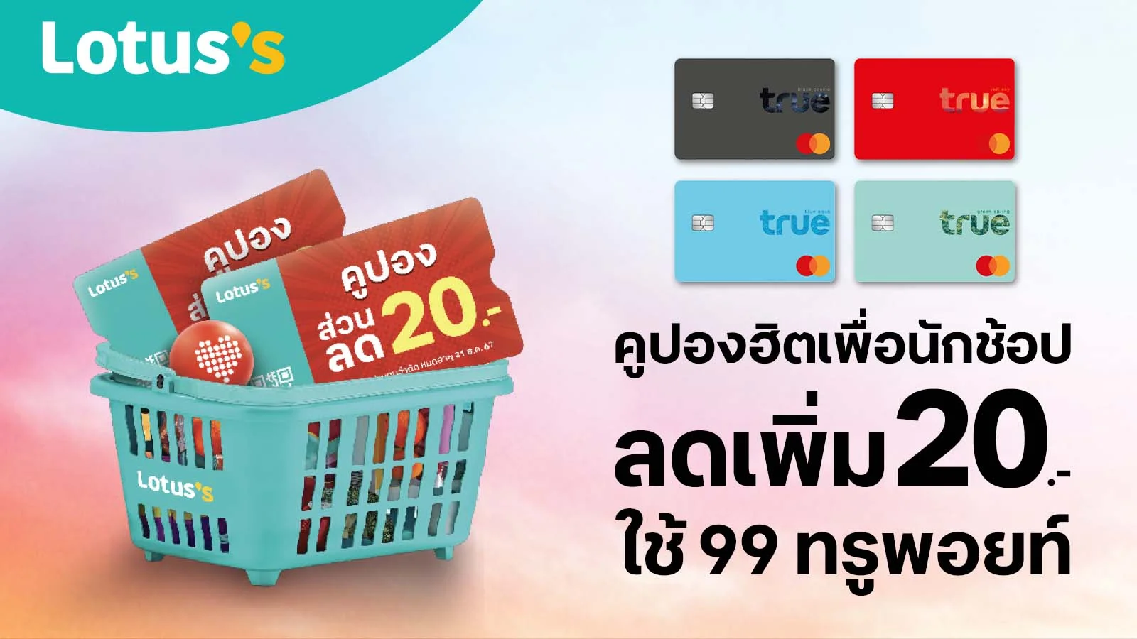 ลูกค้าทรูแบล็ค ทรูเรด ทรูบลู ทรูกรีน ใช้ทรูพอยท์ 99 คะแนน แลกคูปองเงินสด 20 บาท ที่โลตัสทุกสาขา