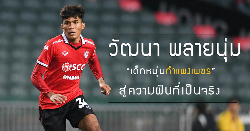 วัฒนา พลายนุ่ม เด็กหนุ่มรากหญ้าผู้มีความฝัน สู่กองกลางทีมชาติไทย