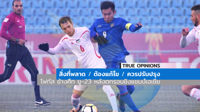 TRUE OPINIONS : สิ่งที่พลาด / ต้องแก้ไข / ควรปรับปรุง : โฟกัส ช้างศึก ยู-23 หลังตกรอบชิงแชมป์เอเชีย ... by "จอน"