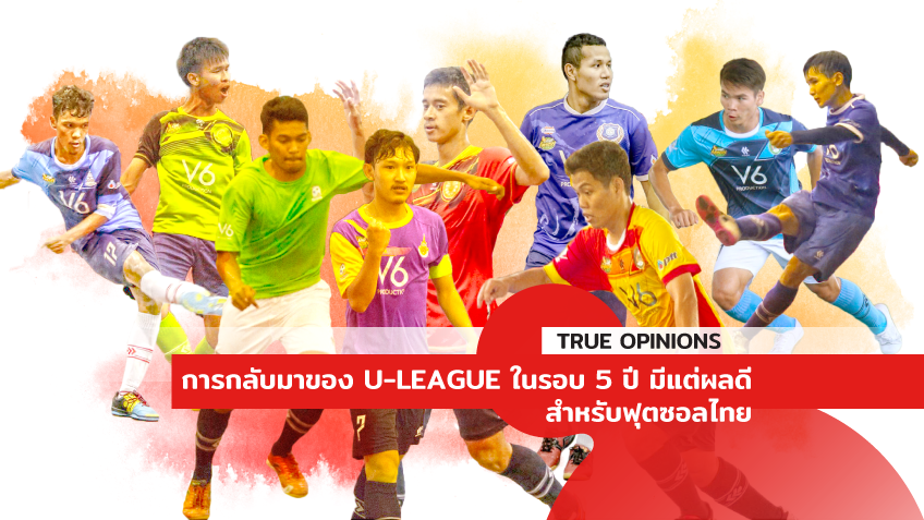 TRUE OPINIONS : การกลับของ U-League ในรอบ 5 ปี มีแต่ผลดีสำหรับฟุตซอลไทย ... by "ตรู่ เชียร์ไทย"
