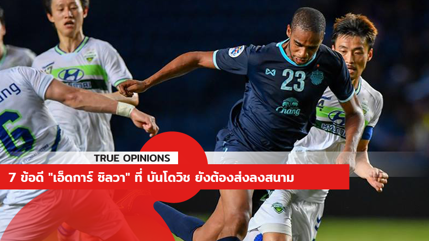 TRUE OPINIONS : 7 ข้อดี "เอ็ดการ์ ซิลวา" ที่ บันโดวิช ยังต้องส่งลงสนาม ... by "จอน"
