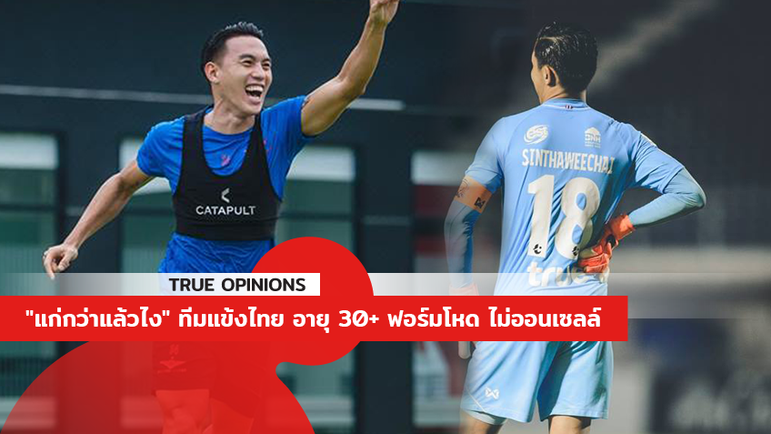 TRUE OPINIONS : "แก่กว่าแล้วไง" ทีมแข้งไทย อายุ 30+ ฟอร์มโหด ไม่ออนเซลล์ ... by "จอน"