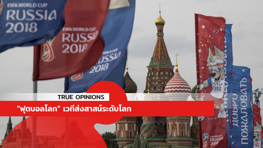 TRUE OPINIONS : "ฟุตบอลโลก" เวทีส่งสาสน์ระดับโลก ... by "ต็อกตั้ม พรรษิษฐ์"