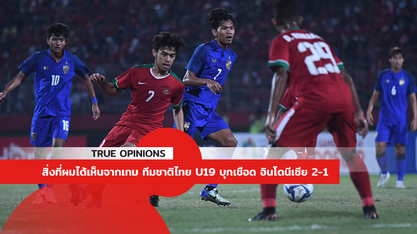TRUE OPINIONS : สิ่งที่ผมได้เห็นจากเกม ทีมชาติไทย U19 บุกเชือด อินโดนีเซีย 2-1 ... by "จอน"