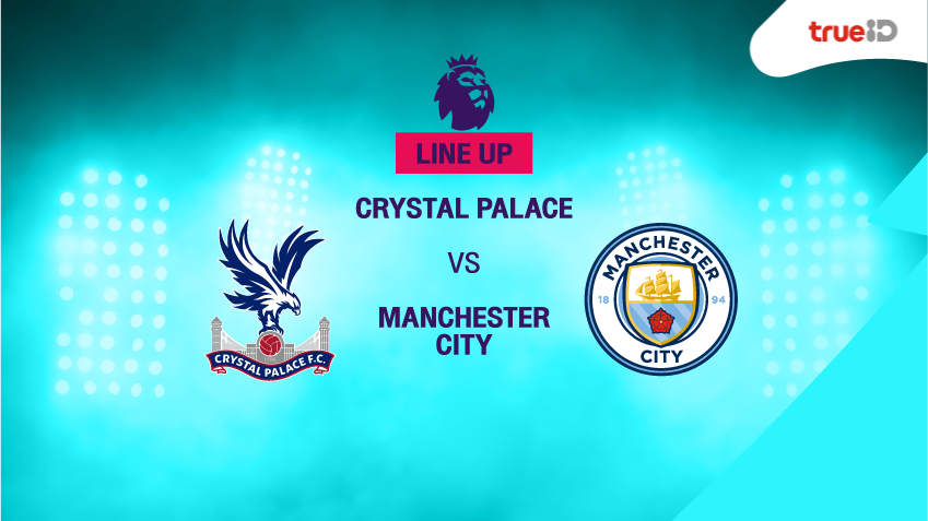 BREAKING : รายชื่อ 11 นักเตะ "คริสตัล พาเลช VS แมนเชสเตอร์ ซิตี้" ศึกพรีเมียร์ลีก