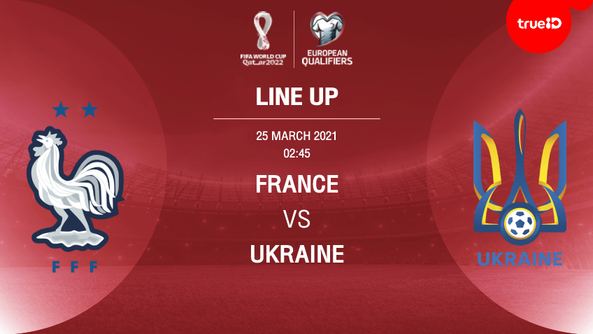 ฝรั่งเศส VS ยูเครน : รายชื่อ 11 ตัวจริง ฟุตบอลโลก 2022 รอบคัดเลือก โซนยุโรป (ลิ้งก์ดูบอล)
