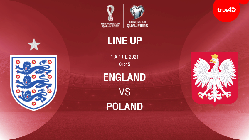 อังกฤษ VS โปแลนด์ : รายชื่อ 11 ตัวจริง ฟุตบอลโลก 2022 รอบคัดเลือก โซนยุโรป (ลิ้งก์ดูบอล)