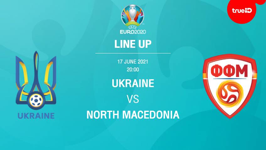 ยูเครน VS นอร์ธ มาซิโดเนีย : รายชื่อ 11 ตัวจริง ฟุตบอลยูโร 2020 พร้อมลิ้งก์ดูบอลสด