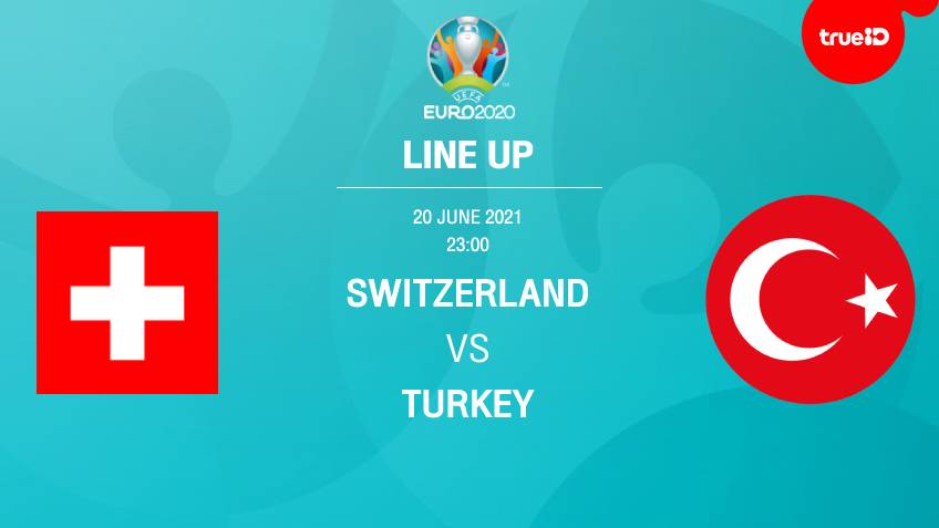 สวิตเซอร์แลนด์ VS ตุรกี : รายชื่อ 11 ตัวจริง ฟุตบอลยูโร 2020 พร้อมลิ้งก์ดูบอลสด