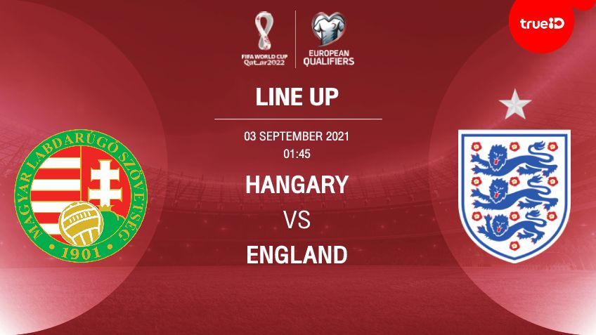 ฮังการี VS อังกฤษ : รายชื่อ 11 ตัวจริง ฟุตบอลโลก 2022 รอบคัดเลือก (ลิ้งก์ดูบอลสด)