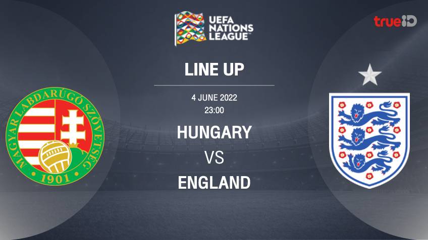 ฮังการี VS อังกฤษ : รายชื่อ 11 ตัวจริง ฟุตบอลยูฟ่า เนชั่นส์ ลีก 2022/23 (ลิ้งก์ดูบอลสด)