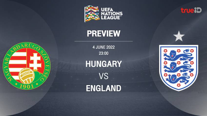 ฮังการี VS อังกฤษ : พรีวิว ฟุตบอลยูฟ่า เนชั่นส์ ลีก 2022/23 (ลิ้งก์ดูบอลสด)