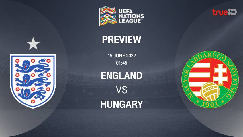อังกฤษ VS ฮังการี : พรีวิว ฟุตบอลยูฟ่า เนชั่นส์ ลีก 2022/23 (ลิ้งก์ดูบอลสด)