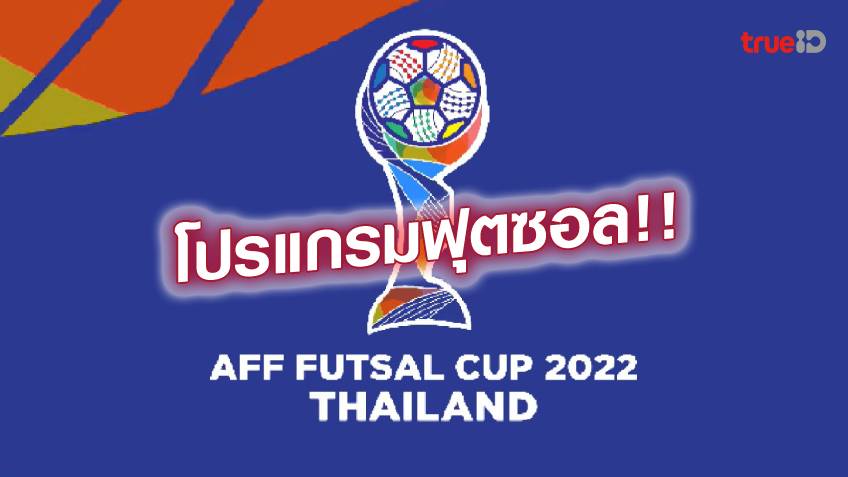 โปรแกรมฟุตซอล AFF FUTSAL CUP 2022 ลิ้งก์ดูสด เอเอฟเอฟ ฟุตซอลคัพ