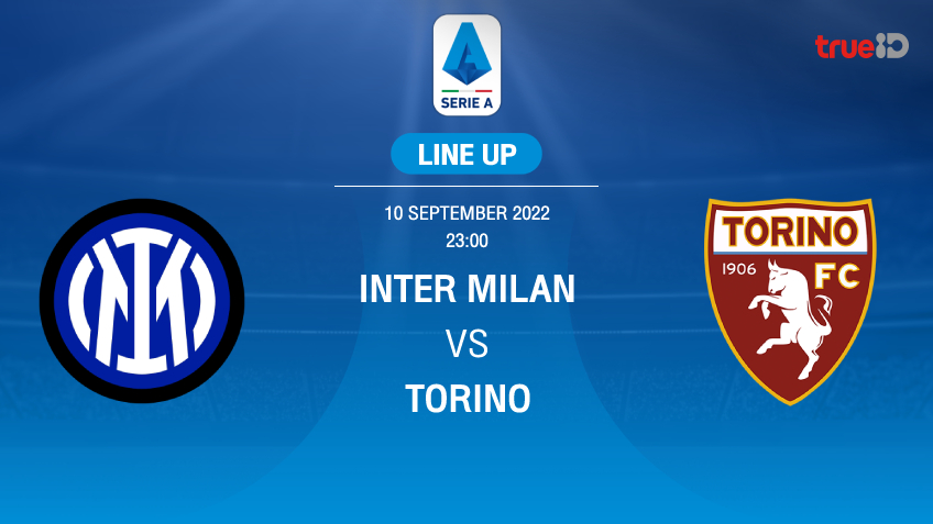 อินเตอร์ มิลาน VS โตริโน่ : รายชื่อ 11 ตัวจริง ฟุตบอลกัลโช่ เซเรีย อา 2022/23 (ลิ้งก์ดูบอลสด)