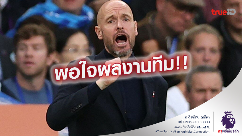 มันเป็นแผน.! เทน ฮาก พอใจลูกทีม แจงเปลี่ยนตัว แอนโทนี่ ไม่เกี่ยวโชว์ออฟ