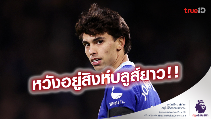 ต้องเจรจากันใหม่! 'เฟลิกซ์' ไม่ปัดโอกาสย้ายซบ เชลซี สัญญาถาวร
