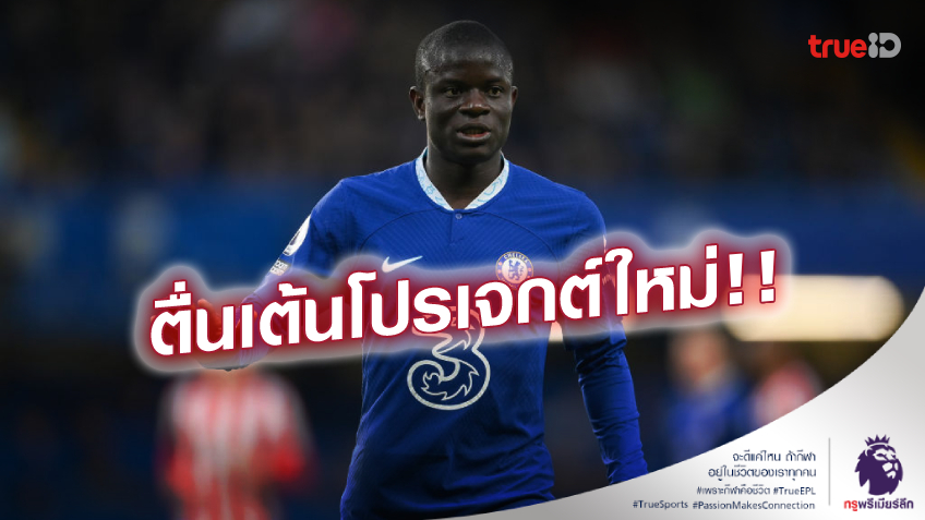 อยากไปต่อ! 'ก็องเต้' หวังต่อสัญญา เชลซี ยุคใหม่ ลุยซีซั่นหน้า
