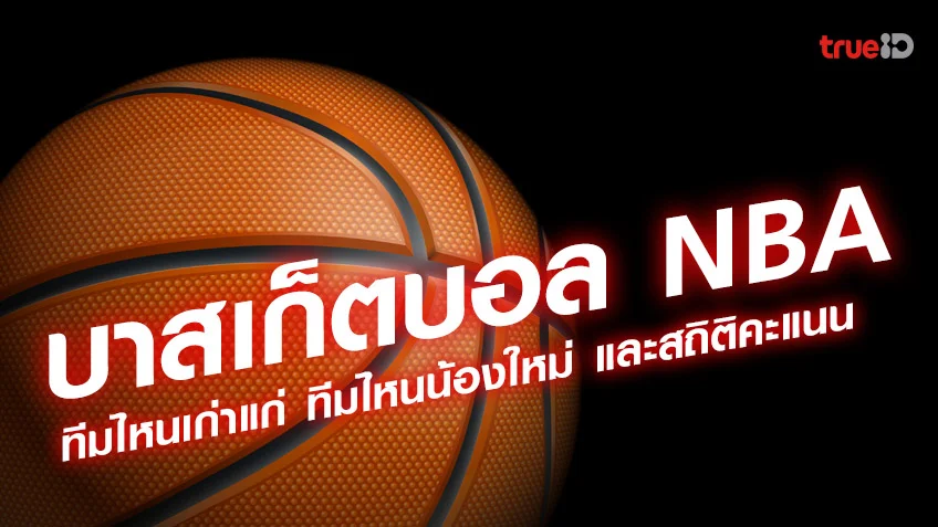 รวมชื่อทีมบาสเกตบอล NBA มีทีมไหนบ้าง ทีมไหนเก่าแก่ ทีมไหนน้องใหม่ และสถิติคะแนน