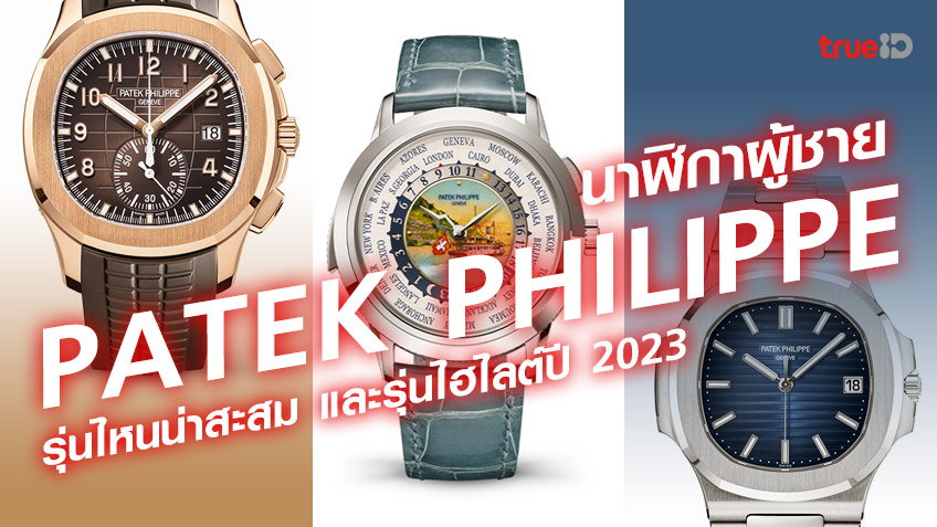 นาฬิกา Patek Philippe ผู้ชายรุ่นไหนดี รุ่นไหนน่าสะสม และรุ่นไฮไลต์ปี 2023