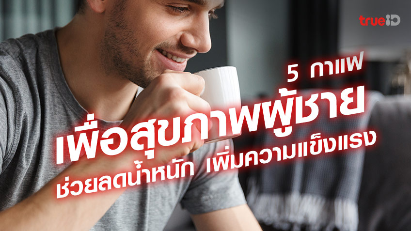 5 กาแฟเพื่อสุขภาพ สำหรับผู้ชาย ยี่ห้อไหนดี มีส่วนช่วยลดน้ำหนัก เพิ่มความ