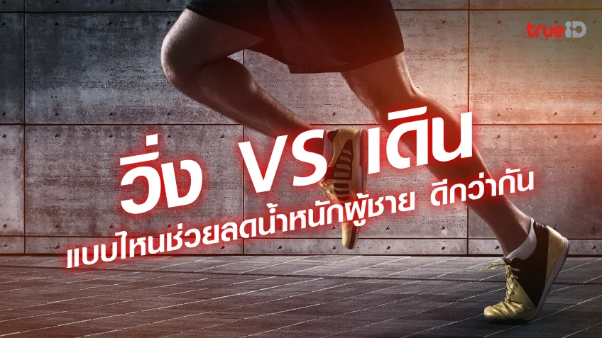 เดิน vs วิ่ง ลดน้ำหนัก ผู้ชาย หากต้องเลือก เดิน กับ วิ่ง อันไหนดีกว่ากัน