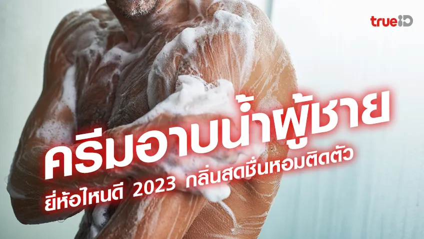 รวมครีมอาบน้ำผู้ชาย ยี่ห้อไหนดี 2023 กลิ่นสดชื่นหอมติดตัว ล้างง่ายตัวไม่ลื่น