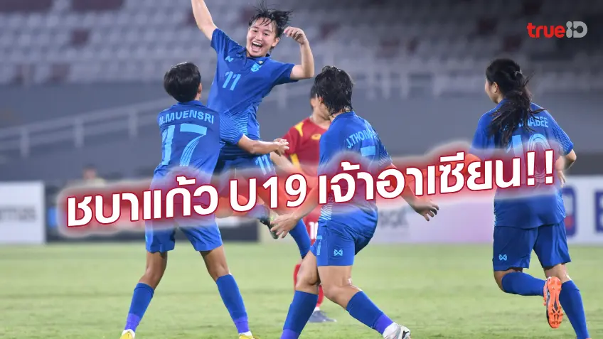 ชบาแก้วทำได้!! แข้งสาวไทย U19 เฉือน เวียดนาม 2-1 ผงาดแชมป์อาเซียน