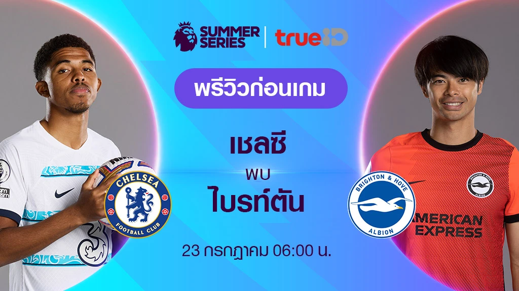 เชลซี VS ไบรท์ตัน : พรีวิว ฟุตบอลพรีเมียร์ลีก ซัมเมอร์ ซีรีส์ 2023 (ลิ้งก์ดูบอลสด)