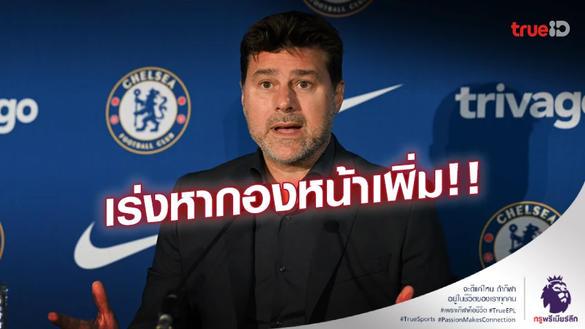 เสริมทัพต่อ!! ‘โปเช็ตติโน่’ เผย เชลซี กำลังเร่งหากองหน้าเพิ่ม
