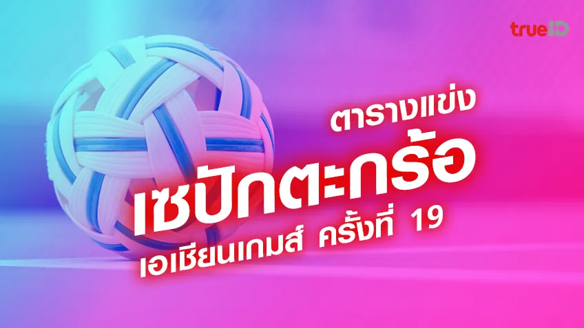 ตารางแข่งเซปักตะกร้อเอเชียนเกมส์ ครั้งที่ 19 ทีมชาติไทยแข่งวันไหนพบทีมประเทศใด  อัปเดตล่าสุด