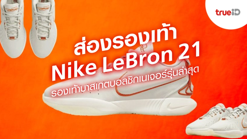 ส่องรองเท้า Nike LeBron 21 รองเท้าบาสเกตบอลรุ่นล่าสุดของ LeBron James