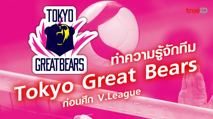 ทำความรู้จักทีม Tokyo Great Bears  ก่อนศึก V.League  วี.ลีก ญี่ปุ่น ฤดูกาล 2023/24