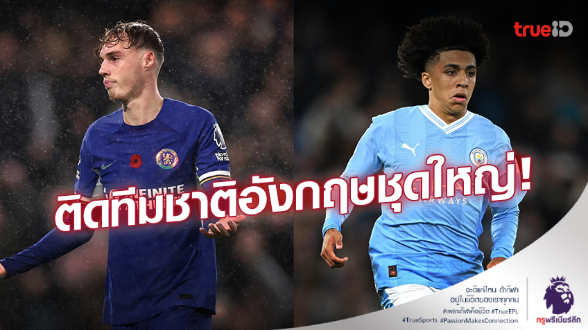 ทำดีมีรางวัล!! เซาธ์เกต เรียก ’พาลเมอร์-ลูอิส’ ประเดิมทีมชาติอังกฤษชุดใหญ่