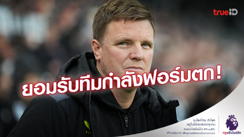 ไม่ดีเท่าที่ผ่านๆ มา!! เอ็ดดี้ ฮาว ยอมรับ นิวคาสเซิ่ล กำลังฟอร์มตก