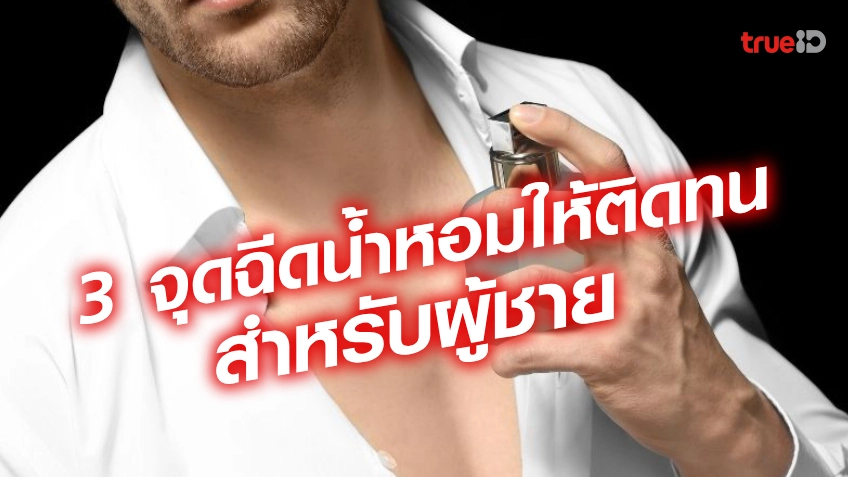 3 วิธีฉีดน้ำหอมให้ติดทนนาน ผู้ชายฉีดน้ำหอมจุดไหนดี ให้ถูกวิธี