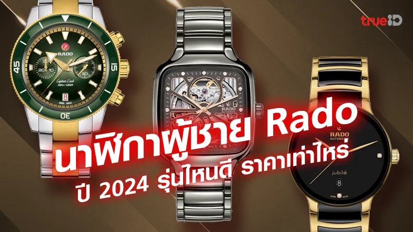 รวมนาฬิกา Rado ผู้ชายปี 2024 รุ่นไหนดี ดีไซน์สวย ราคาเท่าไหร่