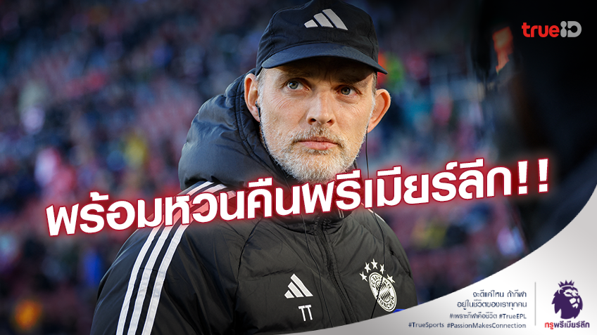 พร้อมหวนลีกผู้ดี!! 'ทูเคิล' ต้องการกลับพรีเมียร์ลีก หลังเตรียมแยกทาง 'เสือใต้'