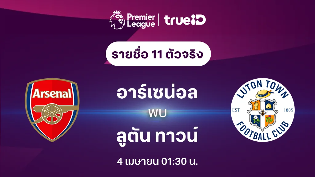 อาร์เซน่อล VS ลูตัน ทาวน์ : รายชื่อ 11 ตัวจริง ฟุตบอลพรีเมียร์ลีก 2023/24 (ลิ้งก์ดูบอลสด)